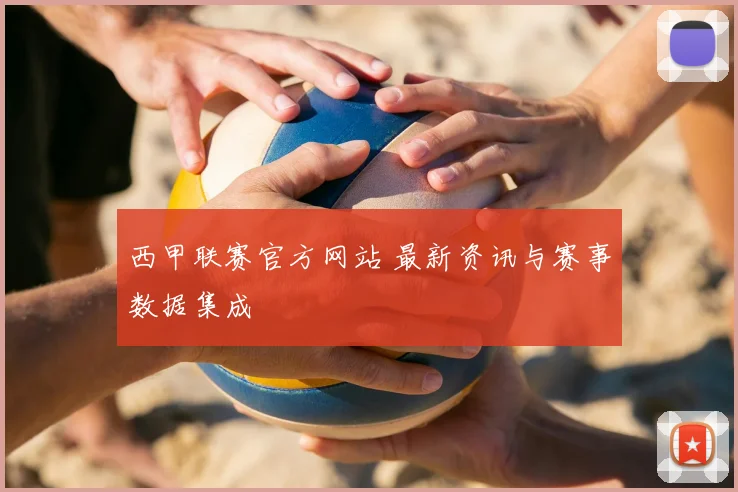 西甲联赛官方网站 最新资讯与赛事数据集成