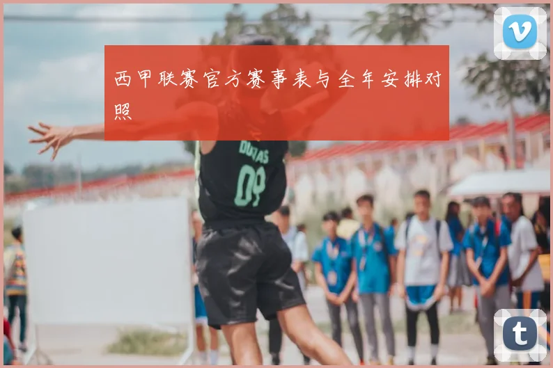 西甲联赛官方赛事表与全年安排对照