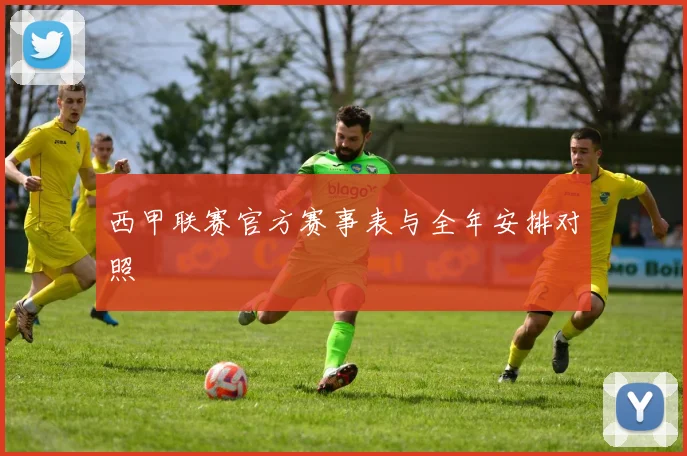 西甲联赛官方赛事表与全年安排对照