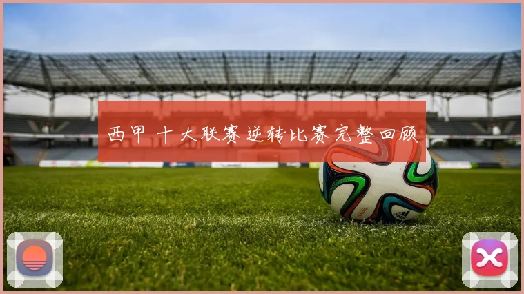 西甲 十大联赛逆转比赛完整回顾