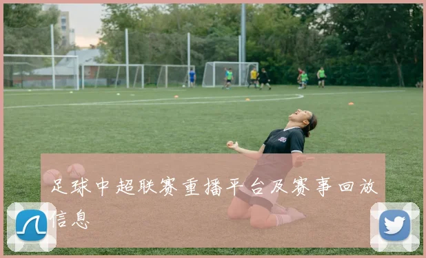 足球中超联赛重播平台及赛事回放信息